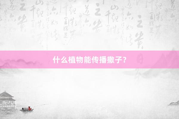 什么植物能传播撒子？