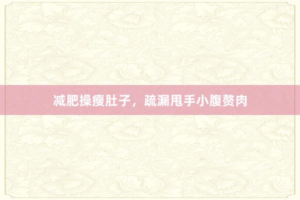 减肥操瘦肚子，疏漏甩手小腹赘肉