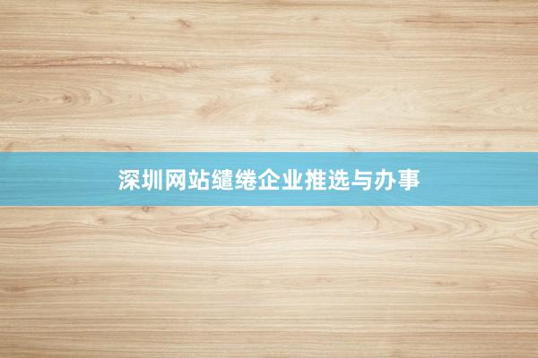 深圳网站缱绻企业推选与办事