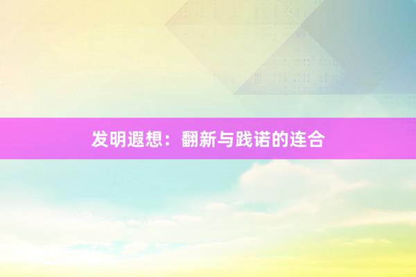 发明遐想：翻新与践诺的连合