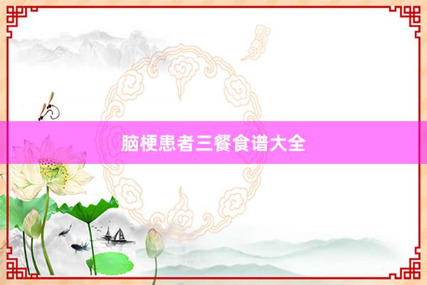 脑梗患者三餐食谱大全